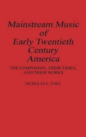 Mainstream Music of Early Twentieth Century America: The Composers, Their Times, and Their Works