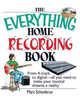 The Everything Home Recording Book: From 4-Track to Digital--All You Need to Make Your Musical Dreams a Reality