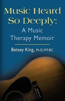 Music Heard So Deeply: A Music Therapy Memoir