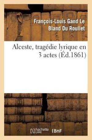 Alceste, Tragedie Lyrique En 3 Actes, Representee Pour La Premiere Fois