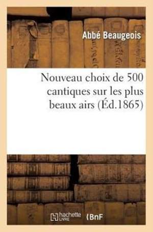 Nouveau Choix de 500 Cantiques Sur Les Plus Beaux Airs (13e Edition, Revue, Corrigee Et Augmentee)