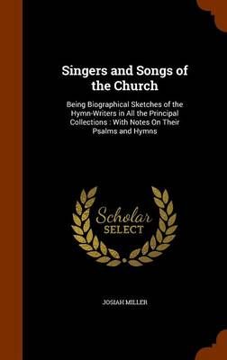 Singers and Songs of the Church: Being Biographical Sketches of the Hymn-Writers in All the Principal Collections: With Notes on Their Psalms and Hymns