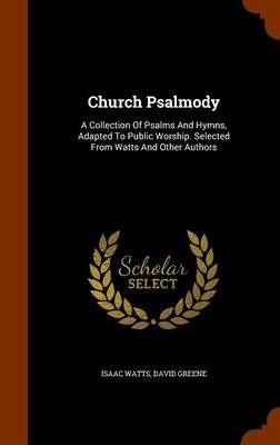 Church Psalmody: A Collection Of Psalms And Hymns, Adapted To Public Worship. Selected From Watts And Other Authors