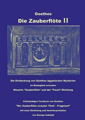 Goethes: Die Zauberfloete II: Die Entdeckung von Goethes agyptischen Mysterien im Bindeglied zwischen Mozarts "Zauberfloete" und der "Faust"-Dichtung