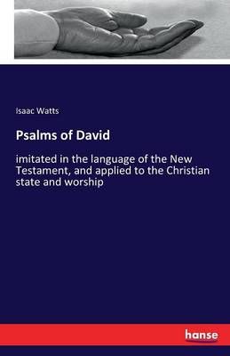 Psalms of David: imitated in the language of the New Testament, and applied to the Christian state and worship