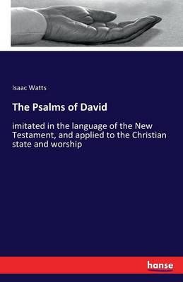The Psalms of David: imitated in the language of the New Testament, and applied to the Christian state and worship
