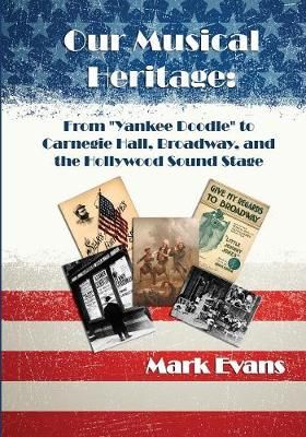 Our Musical Heritage: From "Yankee Doodle" to Carnegie Hall, Broadway, and the Hollywood Sound Stage