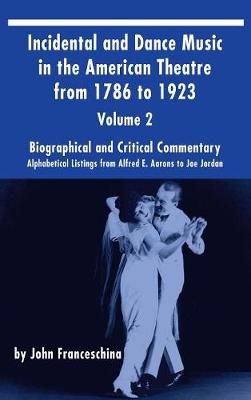Incidental and Dance Music in the American Theatre from 1786 to 1923 (hardback) Vol. 2: Alphabetical Listings from Alfred E. Aarons to Joe Jordan