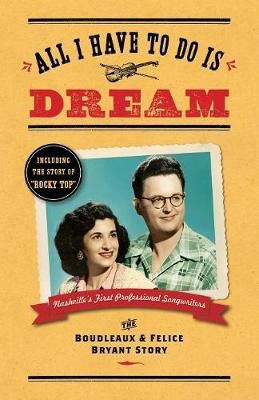 All I Have To Do Is Dream: The Boudleaux and Felice Bryant Story