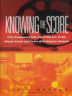 Knowing the Score: Conversations with Film Composers about the Art, Craft, Blood, Sweat, and Tears of Writing Music for Cinema