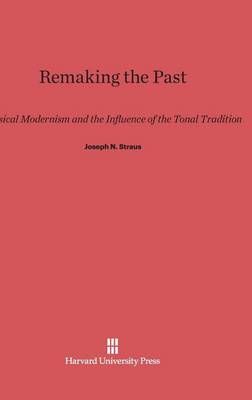 Remaking the Past: Musical Modernism and the Influence of the Tonal Tradition