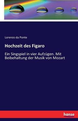 Hochzeit des Figaro: Ein Singspiel in vier Aufzugen. Mit Beibehaltung der Musik von Mozart