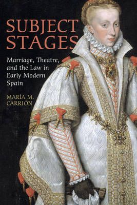 Subject Stages: Marriage, Theatre and the Law in Early Modern Spain