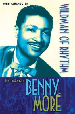 Wildman of Rhythm: The Life and Music of Benny More