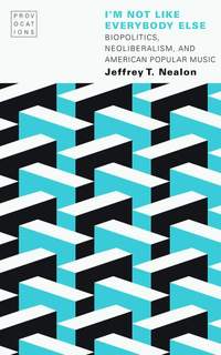I'm not Like Everybody Else: Biopolitics, Neoliberalism, and American Popular Music