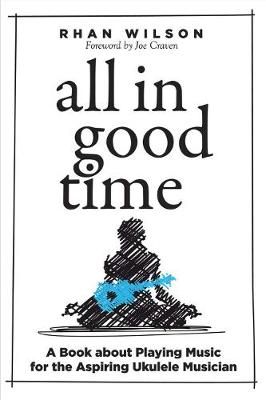 All in Good Time: A Book About Playing Music for the Aspiring Ukulele Musician