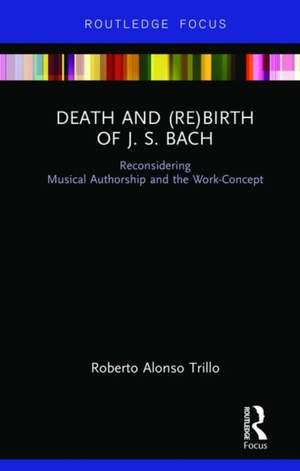 Death and (Re) Birth of J.S. Bach: Reconsidering Musical Authorship and the Work-Concept