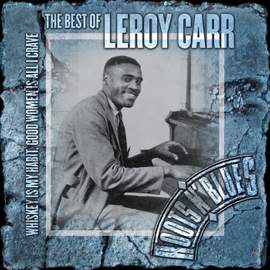 Whiskey Is My Habit, Good Women Is All I Crave: The Best Of Leroy Carr