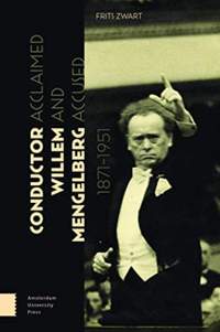 Conductor Willem Mengelberg, 1871-1951: Acclaimed and Accused