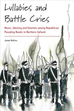 Lullabies and Battle Cries: Music, Identity and Emotion among Republican Parading Bands in Northern Ireland