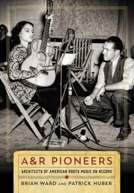 A&R Pioneers: Architects of American Roots Music on Record