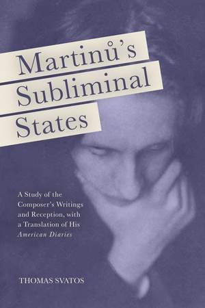 Martinu's Subliminal States: A Study of the Composer's Writings and Reception, with a Translation of His "American Diaries"