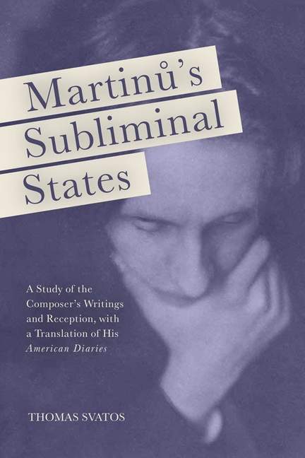 Martinu's Subliminal States: A Study of the Composer's Writings and Reception, with a Translation of His "American Diaries"
