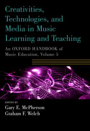 Creativities, Technologies, and Media in Music Learning and Teaching: An Oxford Handbook of Music Education, Volume 5