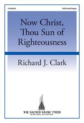Richard J. Clark: Now Christ, Thou Sun Of Righteousness