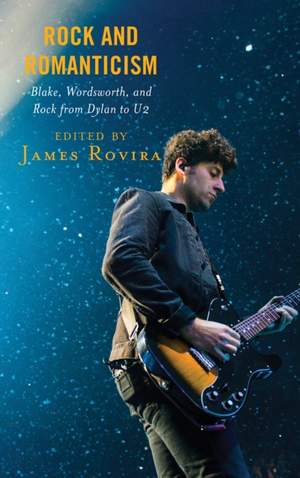 Rock and Romanticism: Blake, Wordsworth, and Rock from Dylan to U2