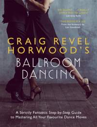 Craig Revel Horwood's Ballroom Dancing: A Strictly Fantastic Step-by-Step Guide to Mastering All Your Favourite Dance Moves