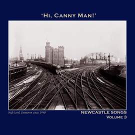 Hi,Canny Man!' Newcastle Songs Volume 3 - The Northumbria Anthology