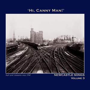 Hi,Canny Man!' Newcastle Songs Volume 3 - The Northumbria Anthology