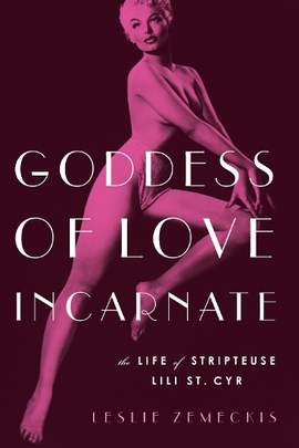 Goddess of Love Incarnate: The Life of Stripteuse Lili St. Cyr.