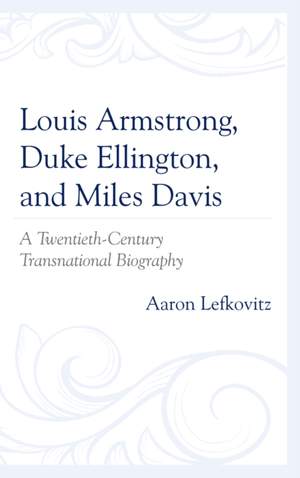 Louis Armstrong, Duke Ellington, and Miles Davis: A Twentieth-Century Transnational Biography