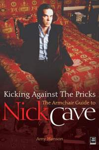 Nick Cave: Kicking Against the Pricks: An Armchair Guide to Nick Cave
