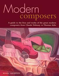 Modern Composers: A Guide to the Lives and Works of the Great Modern Composers from Claude Debussy to Thomas Ades