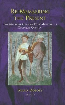 Re-Membering the Present: The Medieval German Poet-Minstrel in Cultural Context
