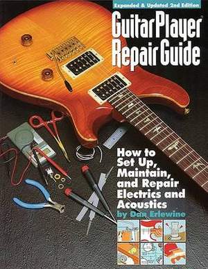 Guitar Player Repair Guide: How to Set-Up, Maintain, and Repair Electrics and Acoustics