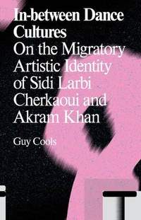 In-Between Dance Cultures: The Migratory Artistic Identity of Sidi Larbi Cherkaoui and Akram Khan