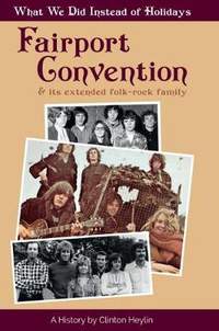 What We Did Instead Of Holidays: A History Of Fairport Convention And Its Extended Folk-Rock Family