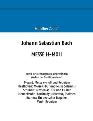 Johann Sebastian Bach MESSE H-MOLL: Sowie Betrachtungen zu ausgewahlten Werken der Geistlichen Musik Product Image
