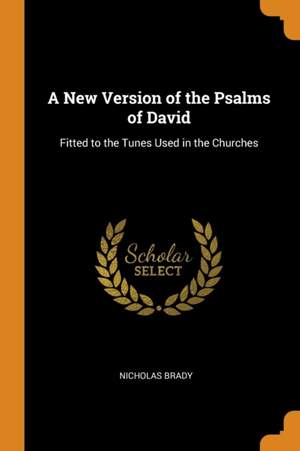 A New Version of the Psalms of David: Fitted to the Tunes Used in the Churches