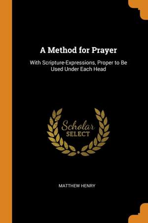 A Method for Prayer: With Scripture-Expressions, Proper to Be Used Under Each Head Product Image