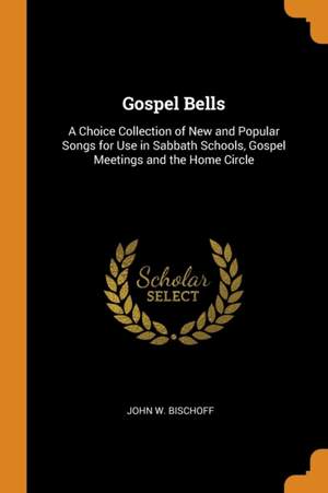 Gospel Bells: A Choice Collection of New and Popular Songs for Use in Sabbath Schools, Gospel Meetings and the Home Circle