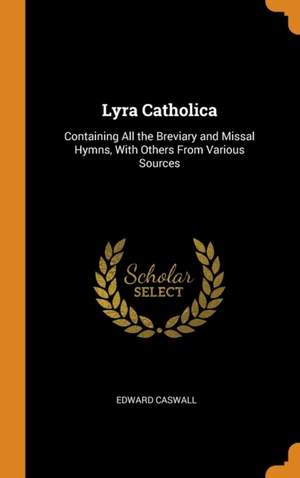 Lyra Catholica: Containing All the Breviary and Missal Hymns, with Others from Various Sources