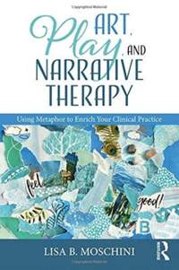 Art, Play, and Narrative Therapy: Using Metaphor to Enrich Your Clinical Practice