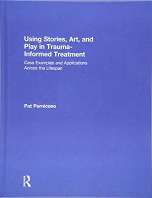 Using Stories, Art, and Play in Trauma-Informed Treatment: Case Examples and Applications Across the Lifespan