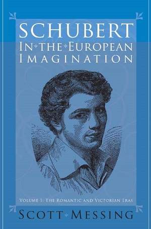 Schubert in the European Imagination, Volume 1: The Romantic and Victorian Eras