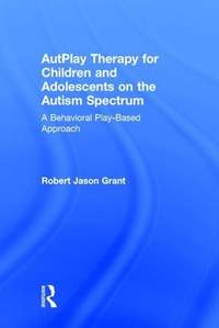 AutPlay Therapy for Children and Adolescents on the Autism Spectrum: A Behavioral Play-Based Approach, Third Edition